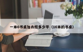 一米6书桌加衣柜多少平（16米的书桌）