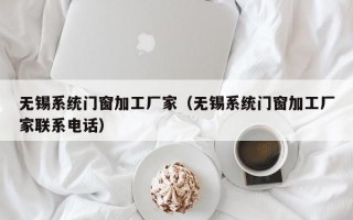 无锡系统门窗加工厂家（无锡系统门窗加工厂家联系电话）