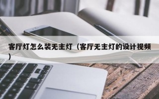 客厅灯怎么装无主灯（客厅无主灯的设计视频）