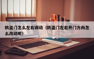 防盗门怎么左右调动（防盗门左右开门方向怎么改动呢）