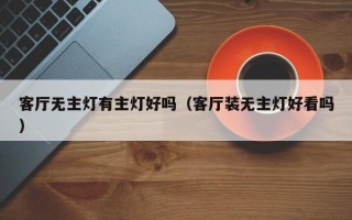 客厅无主灯有主灯好吗（客厅装无主灯好看吗）