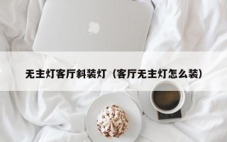 无主灯客厅斜装灯（客厅无主灯怎么装）