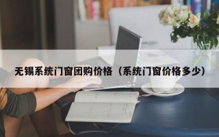 无锡系统门窗团购价格（系统门窗价格多少）