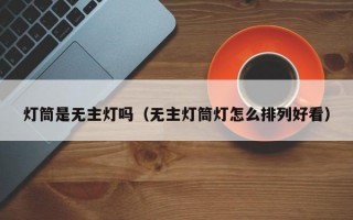 灯筒是无主灯吗（无主灯筒灯怎么排列好看）