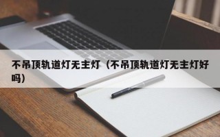 不吊顶轨道灯无主灯（不吊顶轨道灯无主灯好吗）