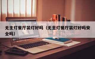 无主灯餐厅装灯好吗（无主灯餐厅装灯好吗安全吗）