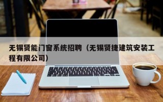 无锡贤能门窗系统招聘（无锡贤捷建筑安装工程有限公司）