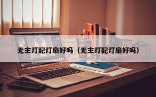 无主灯配灯扇好吗（无主灯配灯扇好吗）