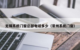 无锡系统门窗总部电话多少（常州系统门窗）