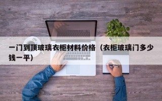 一门到顶玻璃衣柜材料价格（衣柜玻璃门多少钱一平）