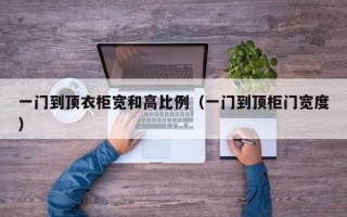 一门到顶衣柜宽和高比例（一门到顶柜门宽度）